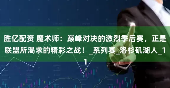胜亿配资 魔术师：巅峰对决的激烈季后赛，正是联盟所渴求的精彩之战！_系列赛_洛杉矶湖人_1