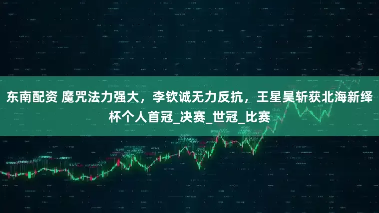 东南配资 魔咒法力强大，李钦诚无力反抗，王星昊斩获北海新绎杯个人首冠_决赛_世冠_比赛