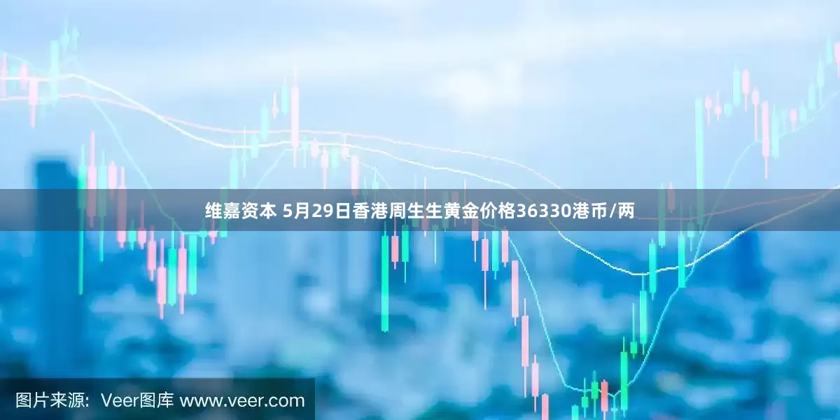 维嘉资本 5月29日香港周生生黄金价格36330港币/两