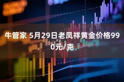 牛管家 5月29日老凤祥黄金价格990元/克