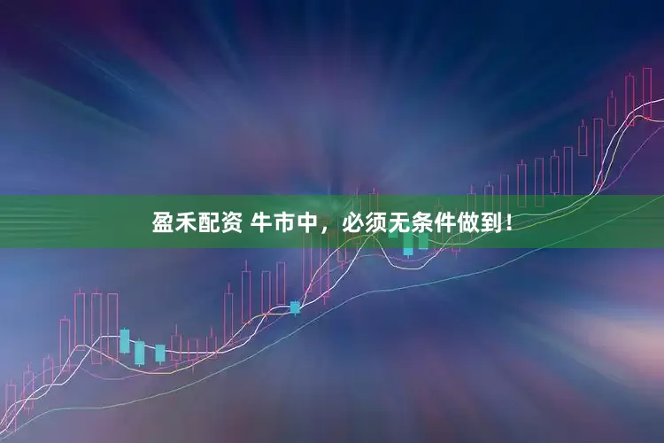 盈禾配资 牛市中，必须无条件做到！