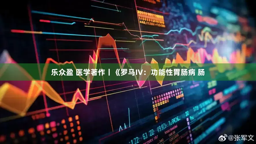 乐众盈 医学著作丨《罗马IV：功能性胃肠病 肠
