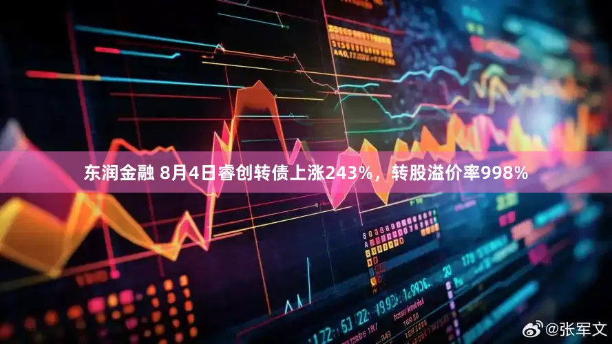 东润金融 8月4日睿创转债上涨243%，转股溢价率998%